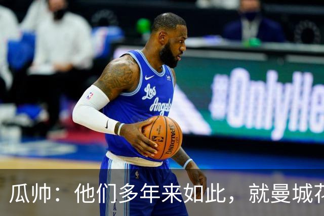 瓜帅：他们多年来如此，就曼城花钱才被炒新闻
